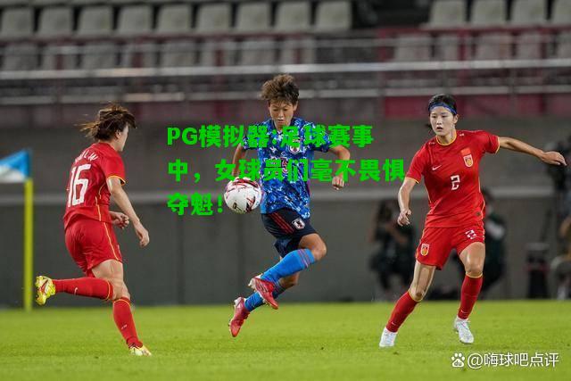 PG模拟器:足球赛事中，女球员们毫不畏惧夺魁！