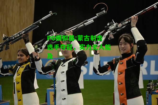 PG模拟器:蒙古射击选手夺冠，实力无人能及