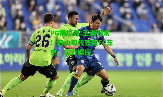 PG模拟器:王者归来！蔚山现代狂胜FC东京，实力碾压