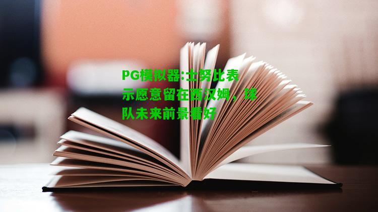 PG模拟器:士努比表示愿意留在西汉姆，球队未来前景看好