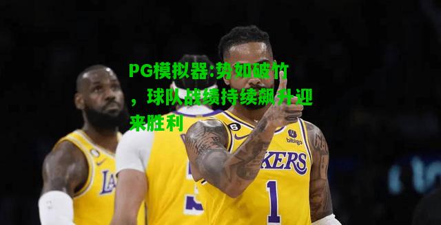 PG模拟器:势如破竹，球队战绩持续飙升迎来胜利