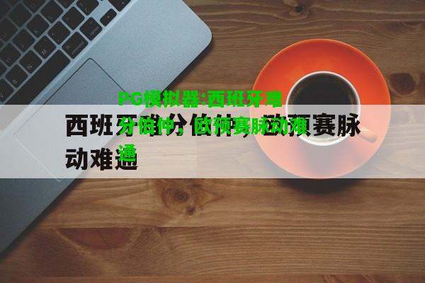 PG模拟器:西班牙难分伯仲，欧预赛脉动难通