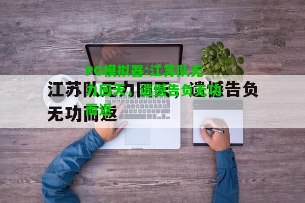 PG模拟器:江苏队无力回天，遗憾告负无功而返