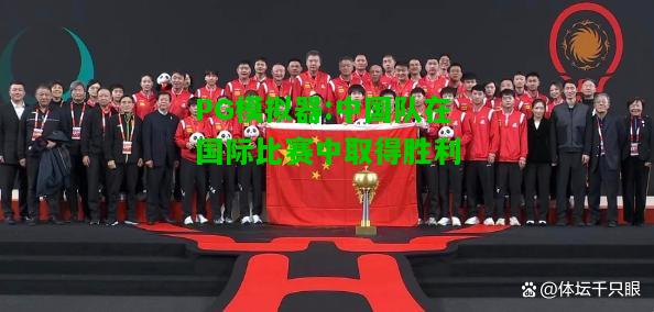 PG模拟器:中国队在国际比赛中取得胜利