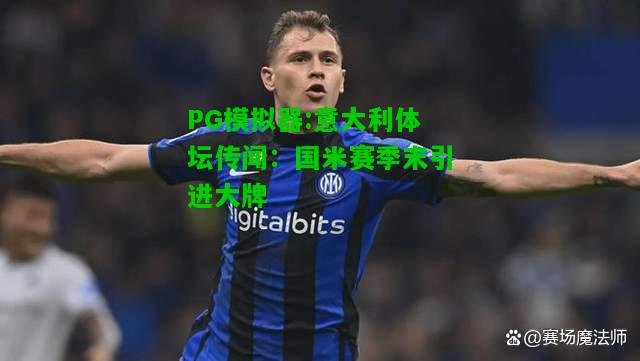 PG模拟器:意大利体坛传闻：国米赛季末引进大牌