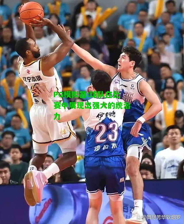 PG模拟器:球队在比赛中展现出强大的统治力