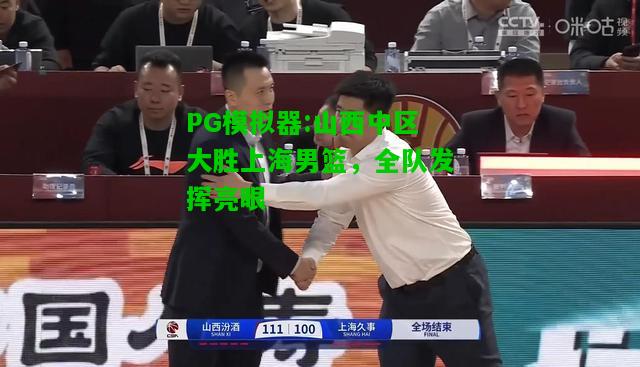 PG模拟器:山西中区大胜上海男篮，全队发挥亮眼