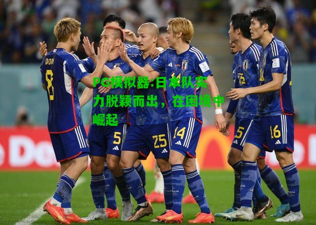 PG模拟器:日本队实力脱颖而出，在困境中崛起