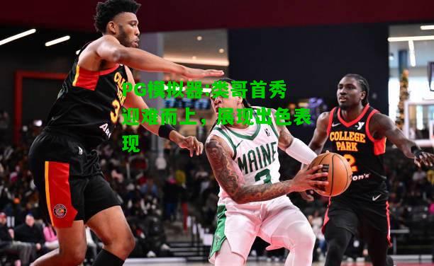 PG模拟器:类哥首秀迎难而上，展现出色表现