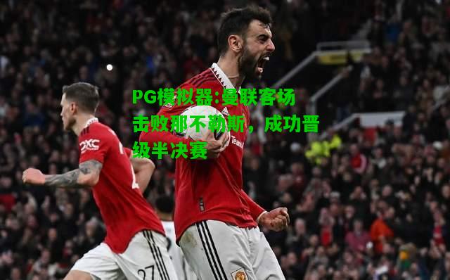 PG模拟器:曼联客场击败那不勒斯，成功晋级半决赛