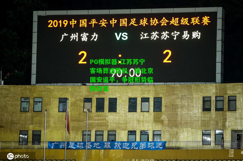 江苏苏宁客场葬送胜机，被北京国安逼平，争冠形势临阵改变
