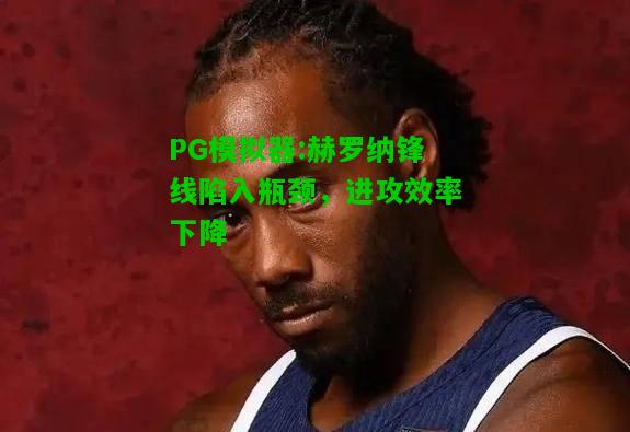 PG模拟器:赫罗纳锋线陷入瓶颈，进攻效率下降
