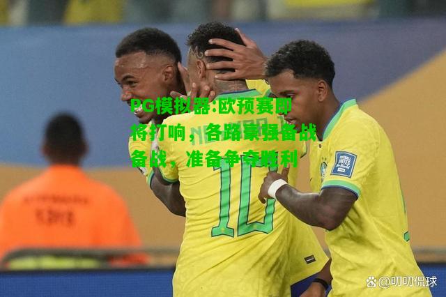 PG模拟器:欧预赛即将打响，各路豪强备战备战，准备争夺胜利