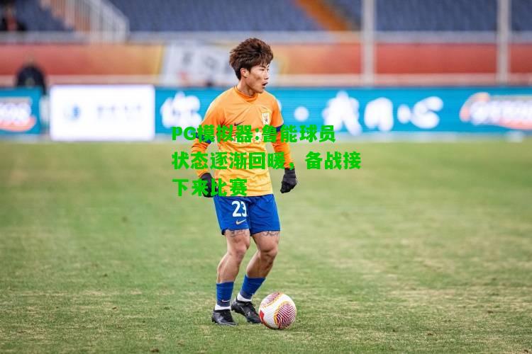 PG模拟器:鲁能球员状态逐渐回暖，备战接下来比赛