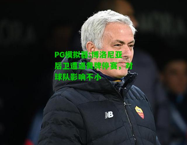PG模拟器:博洛尼亚后卫遭遇黄牌停赛，对球队影响不小