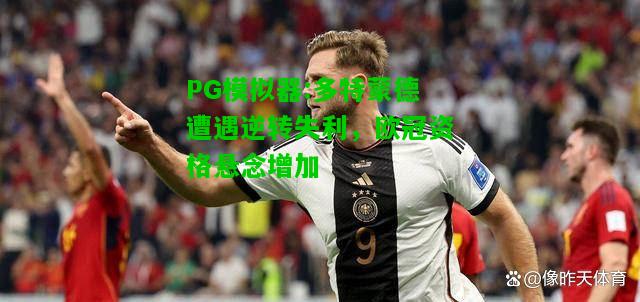 PG模拟器:多特蒙德遭遇逆转失利，欧冠资格悬念增加