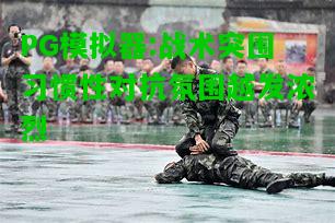 PG模拟器:战术突围习惯性对抗氛围越发浓烈