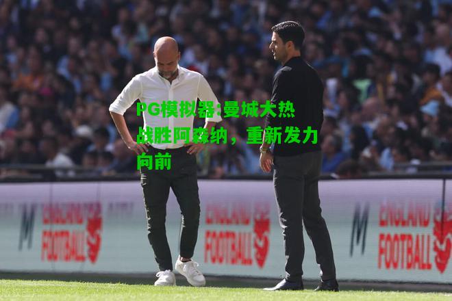PG模拟器:曼城大热战胜阿森纳，重新发力向前
