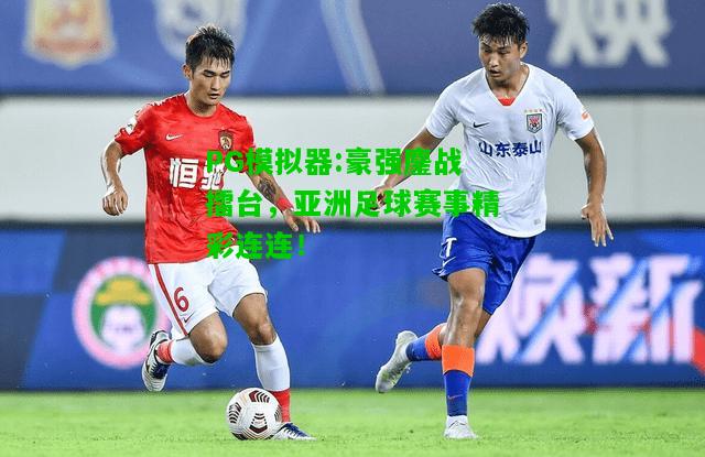 PG模拟器:豪强鏖战擂台，亚洲足球赛事精彩连连！
