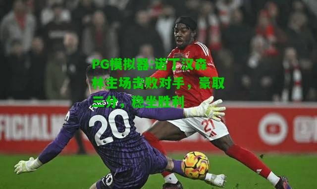 PG模拟器:诺丁汉森林主场击败对手，豪取三分，稳坐胜利
