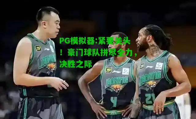 紧要关头！豪门球队拼尽全力，决胜之际