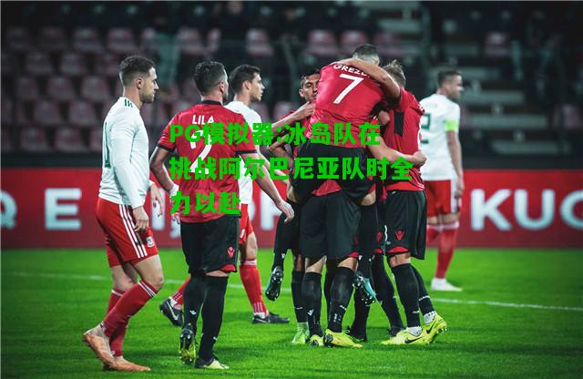 PG模拟器:冰岛队在挑战阿尔巴尼亚队时全力以赴